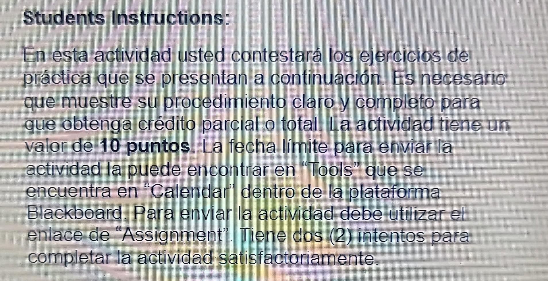 Students Instructions: En esta actividad usted contestará los ejercicios de práctica que se presentan a continuación. Es nece