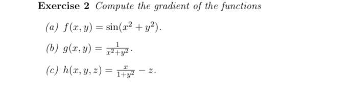 Exercise 2 Compute the gradient of the functions (a) \( f(x, y)=\sin \left(x^{2}+y^{2}\right) \). (b) \( g(x, y)=\frac{1}{x^{