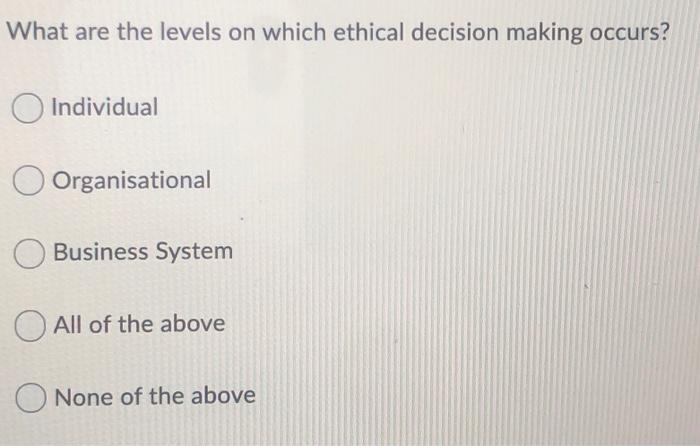 Solved What are the levels on which ethical decision making | Chegg.com