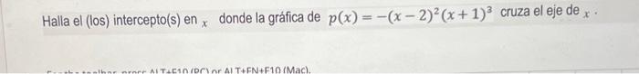 Halla el (los) intercepto(s) en \( x \) donde la gráfica de \( p(x)=-(x-2)^{2}(x+1)^{3} \) cruza el eje de \( x \).