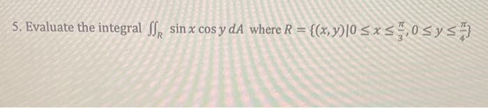 5. Evaluate the integral \( \iint_{R} \sin x \cos y d A \) where \( R=\left\{(x, y) \mid 0 \leq x \leq \frac{\pi}{3}, 0 \leq