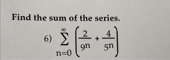 Solved Find The Sum Of The Series. 6) Σ 2 4 + 9n 5η N=0 | Chegg.com