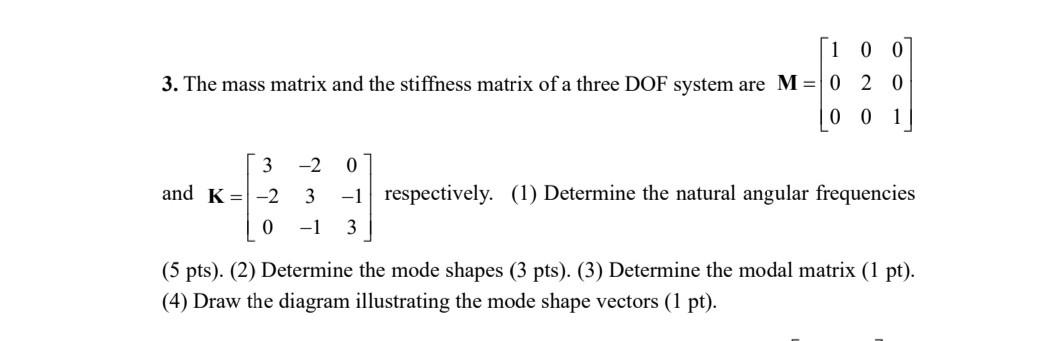 3. The mass matrix and the stiffness matrix of a three DOF system are \( \mathbf{M}=\left[\begin{array}{lll}1 & 0 & 0 \\ 0 & 