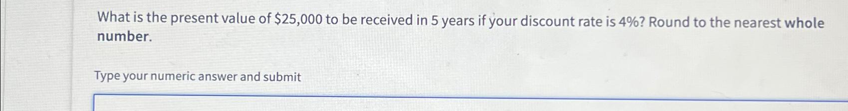 Solved What is the present value of $25,000 ﻿to be received | Chegg.com