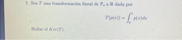 2. Sea \( T \) una transformación lineal de \( \mathbb{P}_{4} \) a \( \mathbb{R} \) dada por \[ T(p(x))=\int_{0}^{1} p(x) d x