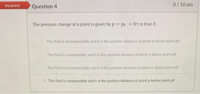 The pressure change at a point is given by \( p=p_{0}+h \gamma \) is true if..
The fluid is incompressible and \( \mathrm{h} 