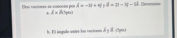 Dos vectores se conocen por \( \vec{A}=-3 \hat{\imath}+4 \hat{\jmath} \) y \( \vec{B}=2 \hat{\imath}-3 \hat{\jmath}-5 \hat{k}