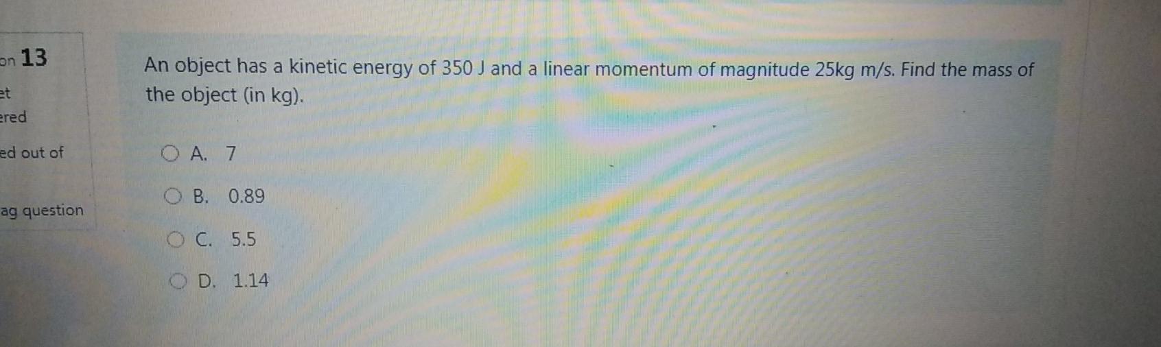 Solved on 13 An object has a kinetic energy of 350 J and a | Chegg.com