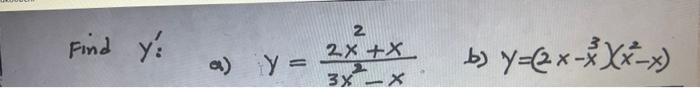 Find \( y_{:}^{\prime} \) a) \( y=\frac{2 x^{2}+x}{3 x^{2}-x} \) b) \( y=\left(2 x-x^{3}\right)\left(x^{2}-x\right) \)