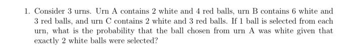 Solved 1. Consider 3 Urns. Urn A Contains 2 White And 4 Red | Chegg.com