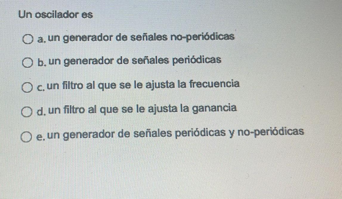 Un oscilador es a. un generador de señales no-periódicas b. un generador de señales periódicas c. un filtro al que se le ajus