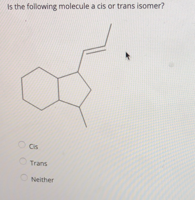 Solved Is the following molecule a cis or trans isomer? O | Chegg.com