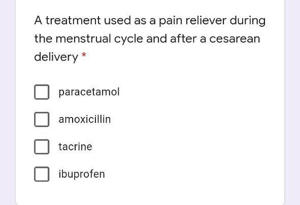 A treatment used as a pain reliever during the menstrual cycle and after a cesarean delivery * paracetamol amoxicillin tacrin