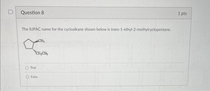 The IUPAC name for the cycloalkane shown below is trans-1-ethyl-2-methylcyclopentane.
True
False