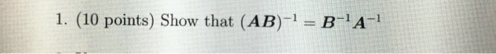 Solved 1. (10 Points) Show That (AB)-1 = B-1A-1 | Chegg.com