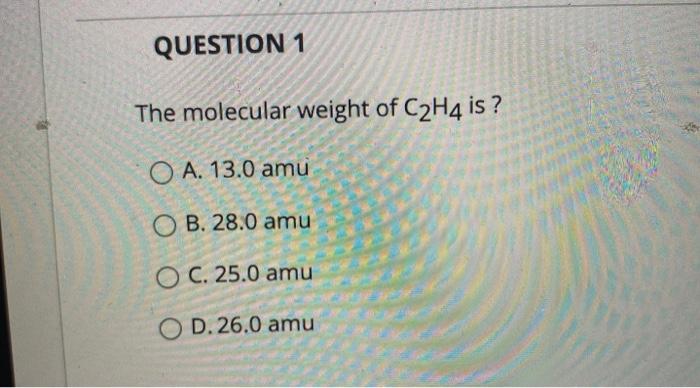 Solved QUESTION 1 The molecular weight of C2H4 is O A. 13.0