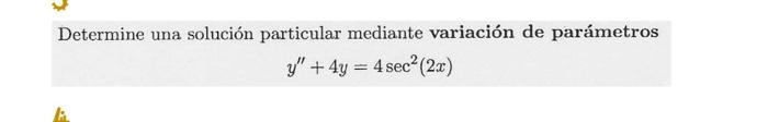 Determine una solución particular mediante variación de parámetros \[ y^{\prime \prime}+4 y=4 \sec ^{2}(2 x) \]