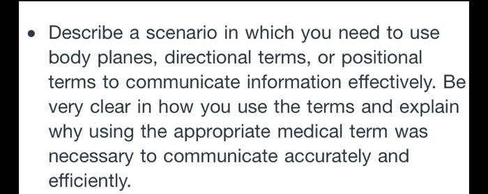 • Describe a scenario in which you need to use body planes, directional terms, or positional terms to communicate information