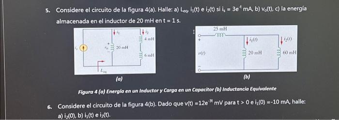 5. Considere el circuito de la figura \( 4(a) \). Halle: a) \( L_{e q} i_{1}(t) \) e \( i_{2}(t) \) si \( i_{s}=3 e^{-t} m A