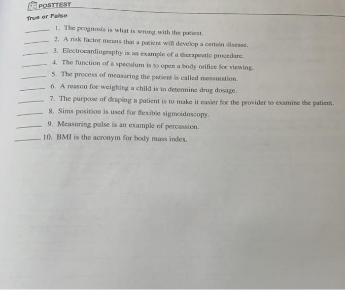 POSTTEST True or False 1. The prognosis is what is wrong with the patient. 2. A risk factor means that a patient will develop