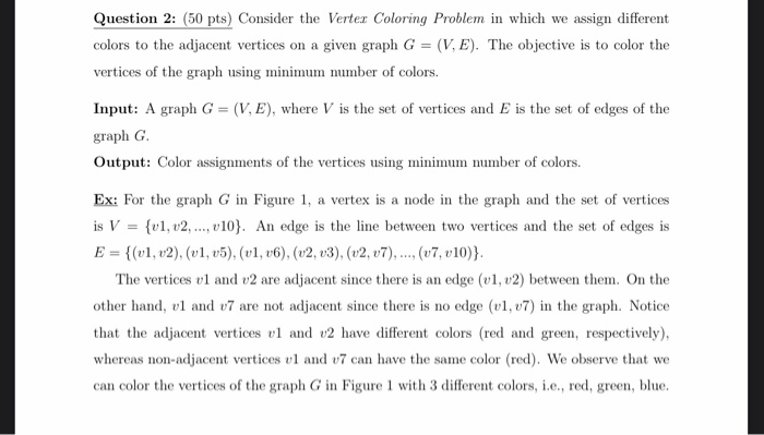 Question 2: (50 pts) Consider the Vertex Coloring Problem in which we assign different colors to the adjacent vertices on a g