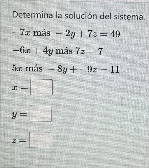 Determina la solución del sistema. \[ -7 x \text { más }-2 y+7 z=49 \] \[ -6 x+4 y \text { más } 7 z=7 \] \[ 5 x \text { más