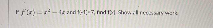 If \( f^{\prime}(x)=x^{2}-4 x \) and \( f(-1)=7 \), find \( f(x) \). Show all necessary work.