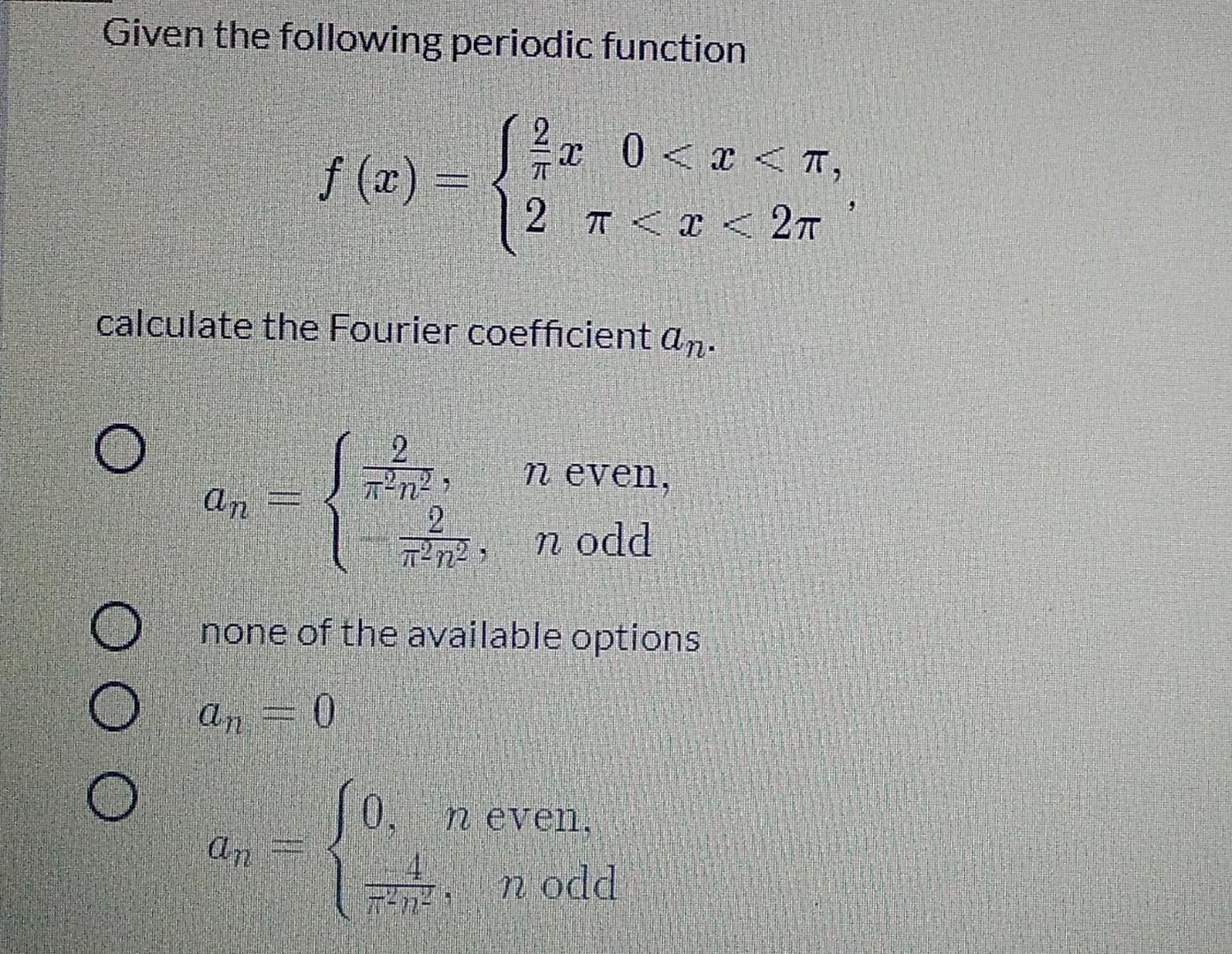 Given the following periodic function
5. 0<x<T,
? ??,
f (x) =
2 T< < 271
2 ???
2
calculate the Fourier coefficient an.
2
n??
