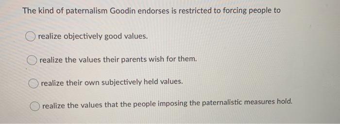 Solved The kind of paternalism Goodin endorses is restricted | Chegg.com
