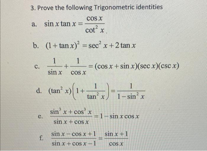 3. Prove the following Trigonometric identities a. sin x tan x = cotx b. (1+tan x)² = sec² x + 2 tan x C. e. 1 sin x f. + 1 C