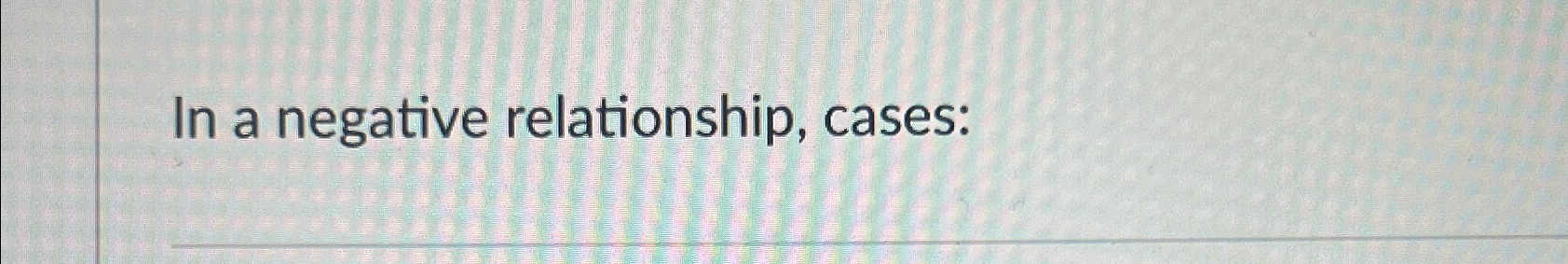 Solved In a negative relationship, cases: | Chegg.com