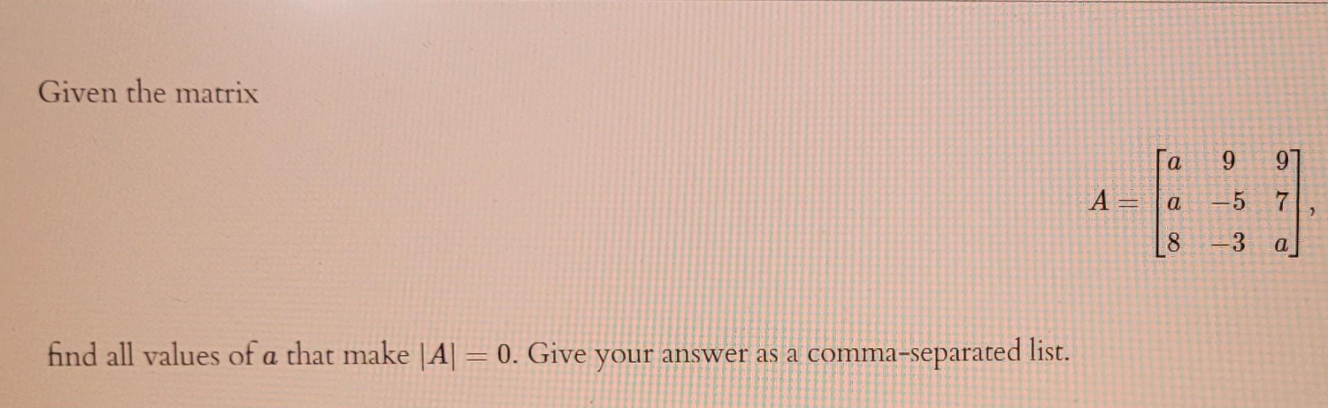 Solved Given the matrix га 9 97 A= BE a -5 7 8 3 find all | Chegg.com