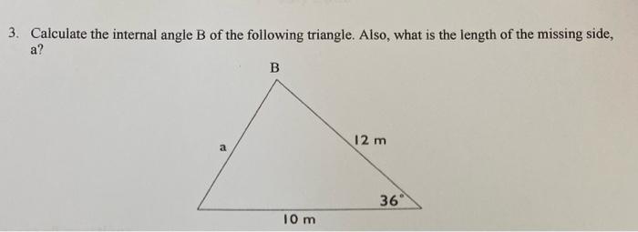 3. Calculate the internal angle B of the following triangle. Also, what is the length of the missing side,
a?
a
B
10 m
12 m
3