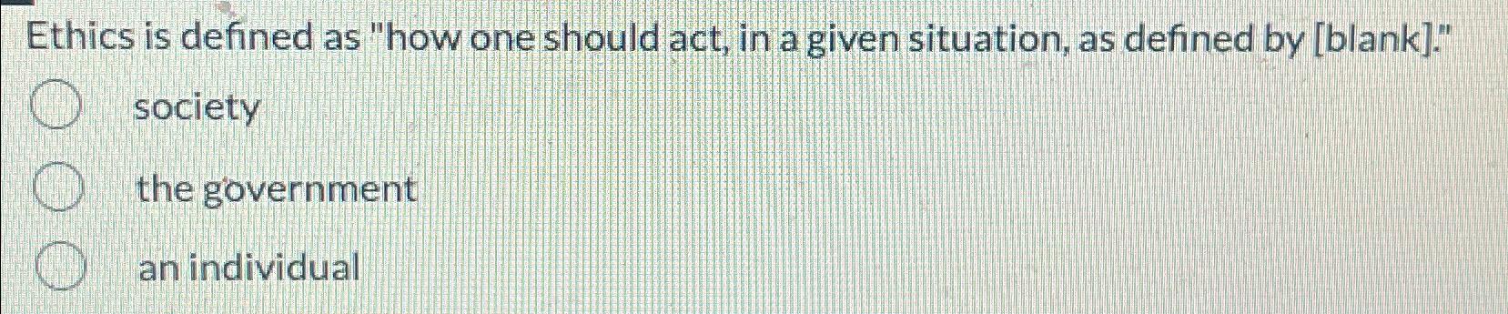 Solved Ethics is defined as "how one should act, in a given | Chegg.com