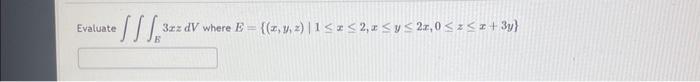 Evaluate \( \iiint_{E} 3 x z d V \) where \( E=\{(x, y, z) \mid 1 \leq x \leq 2, x \leq y \leq 2 x, 0 \leq z \leq x+3 y\} \)