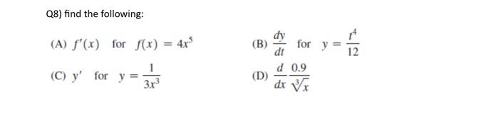 Q8) find the following: (A) \( f^{\prime}(x) \) for \( f(x)=4 x^{5} \) (B) \( \frac{d y}{d t} \) for \( y=\frac{t^{4}}{12} \)