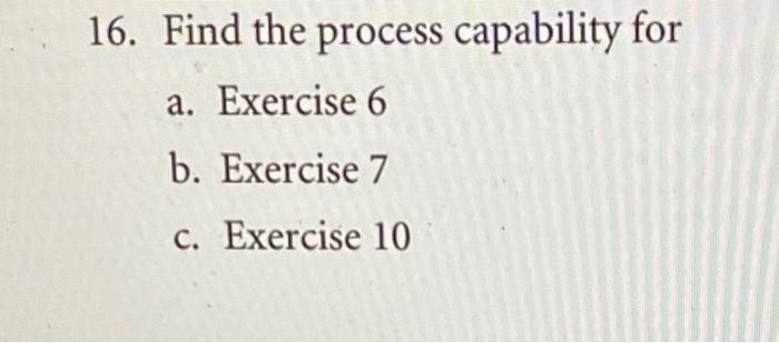 Solved 16. Find The Process Capability For A. Exercise 6 B. | Chegg.com