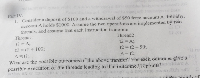 Part IV: 1. Consider a deposit of $100 and a withdrawal of $50 from account A. Initially, account A holds $1000. Assume the t