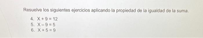 Resuelve los siguientes ejercicios aplicando la propiedad de la igualdad de la suma. 4. \( x+9=12 \) 5. \( x-9=5 \) 6. \( x+5