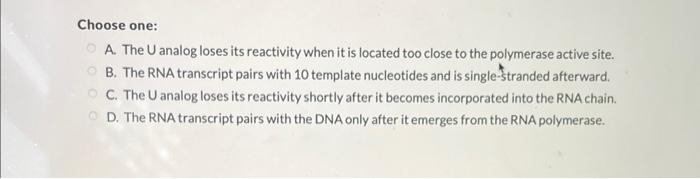 Choose one:
A. The \( U \) analog loses its reactivity when it is located too close to the polymerase active site.
B. The RNA