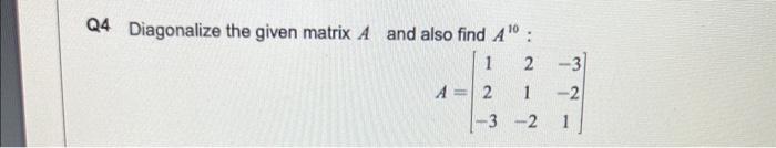 Solved Q4 Diagonalize the given matrix A and also find A10 : | Chegg.com