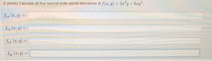 (2 points) Calculate all four second-order partial derivatives of \( f(x, y)=3 x^{2} y+8 x y^{3} \). \[ f_{2 x}(x, y)= \] \[