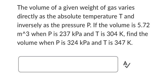 The volume of a given weight of gas varies
directly as the absolute temperature T and
inversely as the pressure P. If the vol
