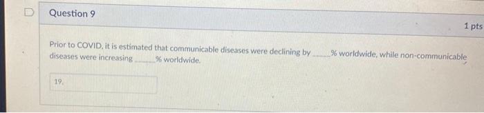 Question 9 1 pts Prior to COVID, it is estimated that communicable diseases were declining by diseases were increasing 96 wor