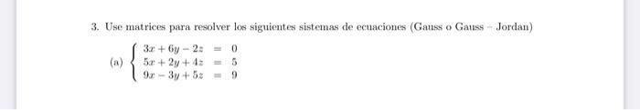 3. Use matrices para resolver los siguientes sistemas de ecuaciones (Gauss o Gauss - Jordan) (a) \( \left\{\begin{array}{l}3