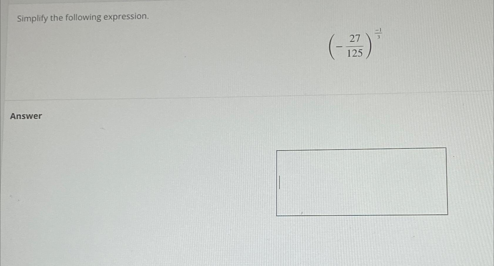 Solved Simplify the following expression.(-27125)-13Answer | Chegg.com