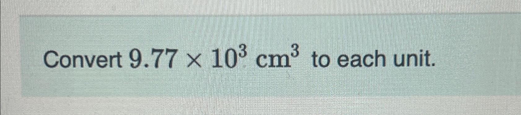 Solved Convert 9.77×103cm3 ﻿to L | Chegg.com