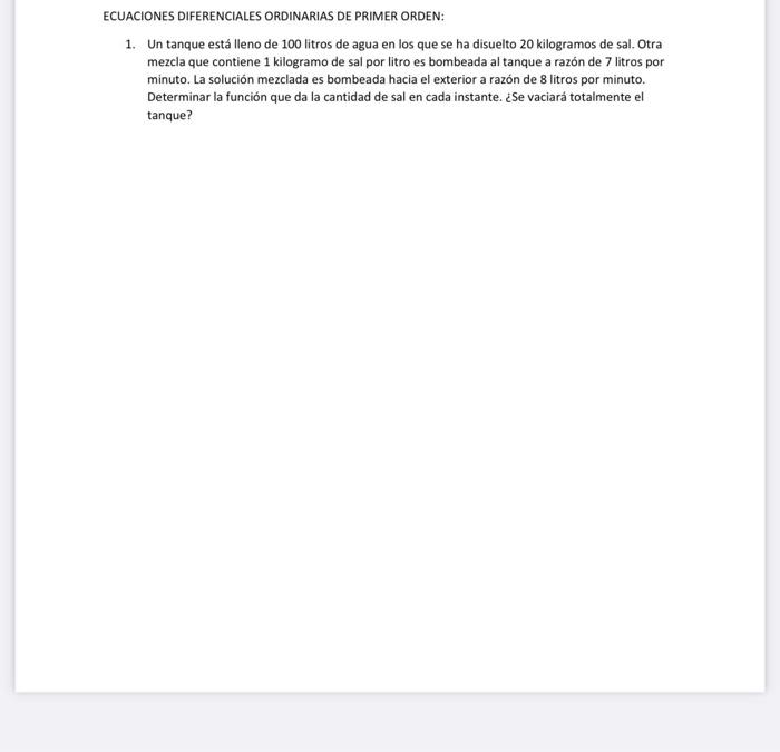 CUACIONES DIFERENCIALES ORDINARIAS DE PRIMER ORDEN: 1. Un tanque está lleno de 100 litros de agua en los que se ha disuelto 2