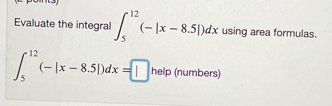 Solved Evaluate the integral ∫512(-|x-8.5|)dx ﻿using area | Chegg.com