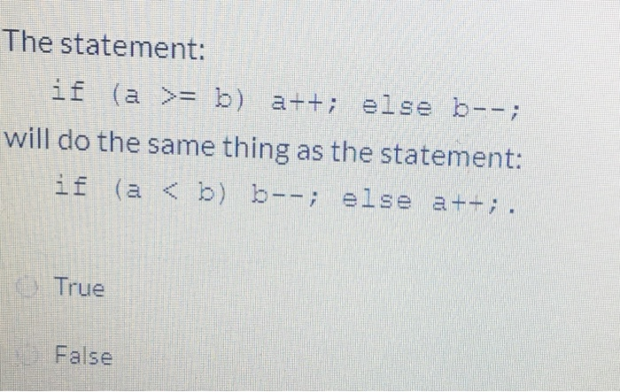 Solved The Statement: If (a >= B) A++; Else B--; Will Do The | Chegg.com